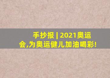 手抄报 | 2021奥运会,为奥运健儿加油喝彩!